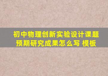 初中物理创新实验设计课题预期研究成果怎么写 模板